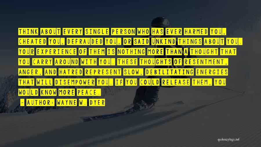 Wayne W. Dyer Quotes: Think About Every Single Person Who Has Ever Harmed You, Cheated You, Defrauded You, Or Said Unkind Things About You.