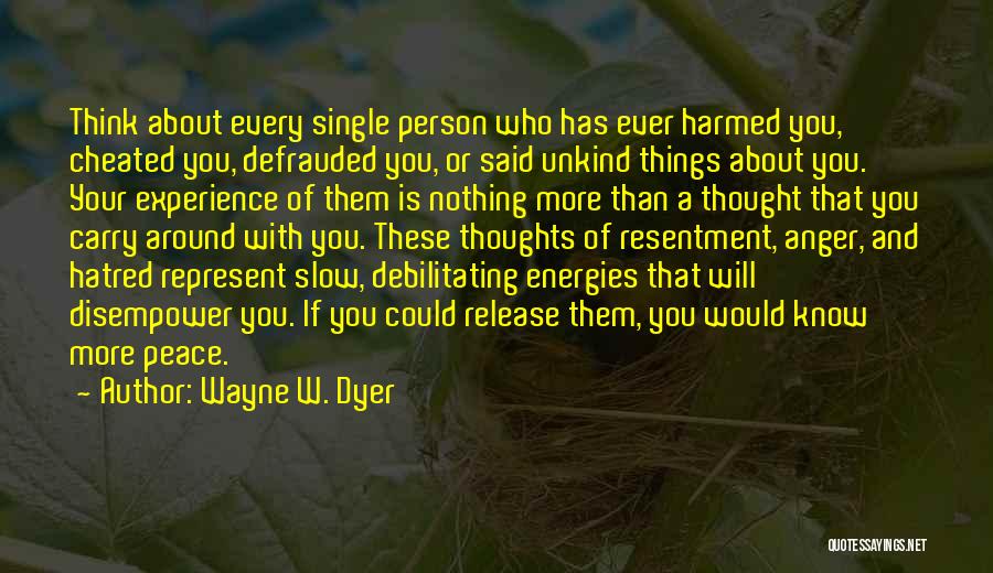 Wayne W. Dyer Quotes: Think About Every Single Person Who Has Ever Harmed You, Cheated You, Defrauded You, Or Said Unkind Things About You.