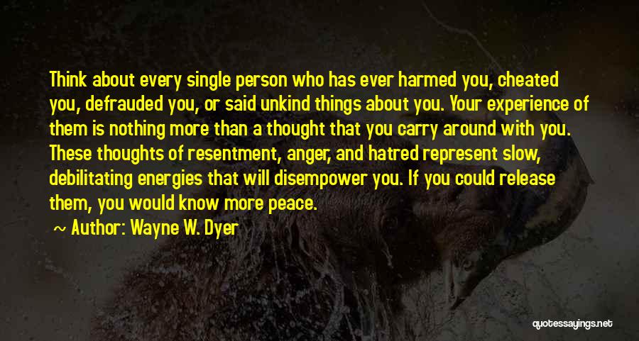 Wayne W. Dyer Quotes: Think About Every Single Person Who Has Ever Harmed You, Cheated You, Defrauded You, Or Said Unkind Things About You.