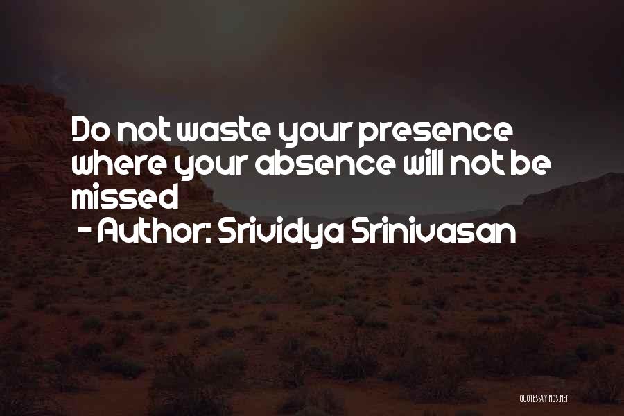 Srividya Srinivasan Quotes: Do Not Waste Your Presence Where Your Absence Will Not Be Missed