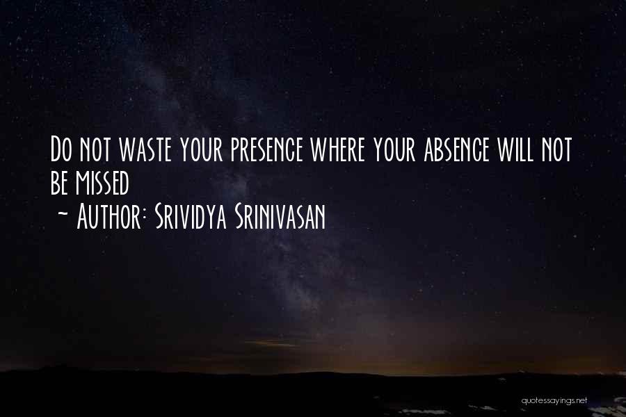 Srividya Srinivasan Quotes: Do Not Waste Your Presence Where Your Absence Will Not Be Missed