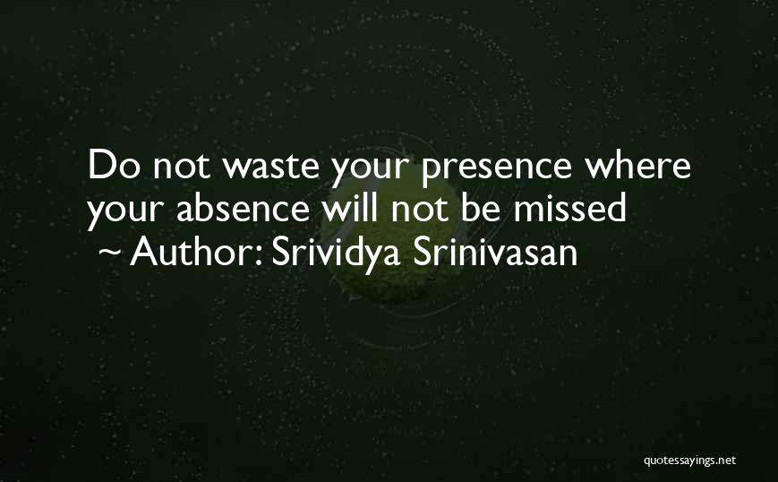 Srividya Srinivasan Quotes: Do Not Waste Your Presence Where Your Absence Will Not Be Missed