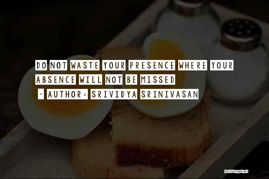 Srividya Srinivasan Quotes: Do Not Waste Your Presence Where Your Absence Will Not Be Missed