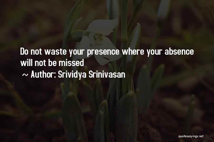 Srividya Srinivasan Quotes: Do Not Waste Your Presence Where Your Absence Will Not Be Missed