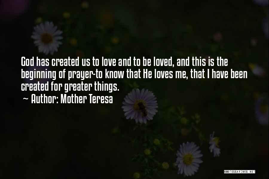 Mother Teresa Quotes: God Has Created Us To Love And To Be Loved, And This Is The Beginning Of Prayer-to Know That He
