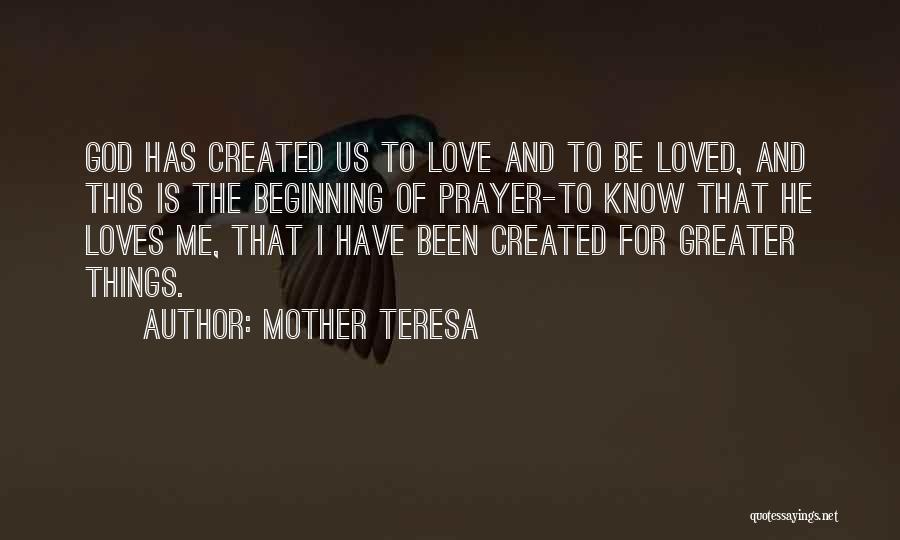 Mother Teresa Quotes: God Has Created Us To Love And To Be Loved, And This Is The Beginning Of Prayer-to Know That He