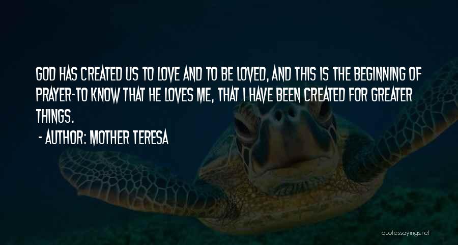 Mother Teresa Quotes: God Has Created Us To Love And To Be Loved, And This Is The Beginning Of Prayer-to Know That He