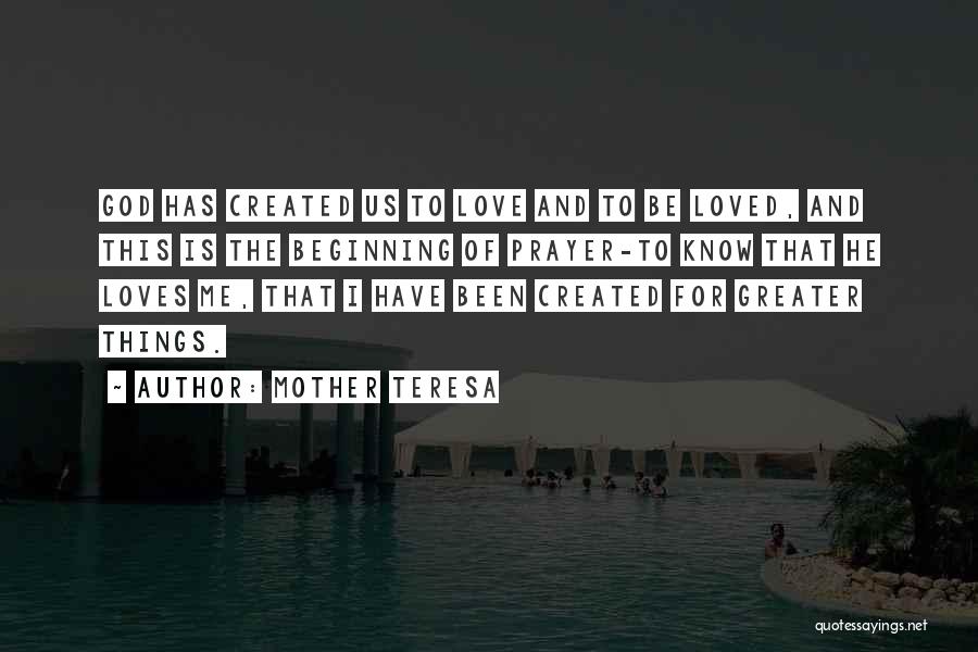 Mother Teresa Quotes: God Has Created Us To Love And To Be Loved, And This Is The Beginning Of Prayer-to Know That He