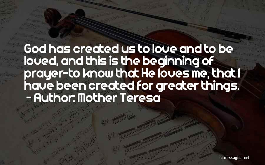 Mother Teresa Quotes: God Has Created Us To Love And To Be Loved, And This Is The Beginning Of Prayer-to Know That He