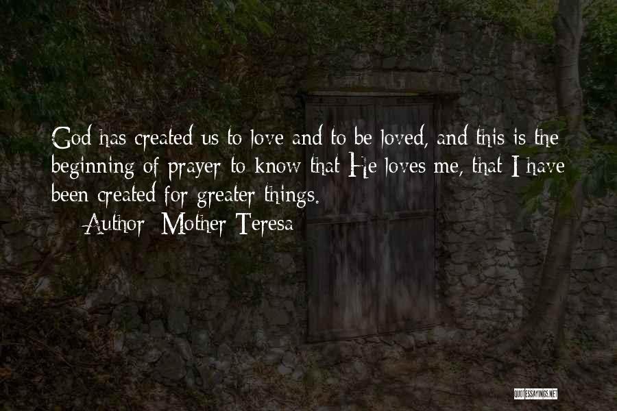 Mother Teresa Quotes: God Has Created Us To Love And To Be Loved, And This Is The Beginning Of Prayer-to Know That He