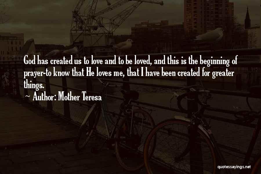 Mother Teresa Quotes: God Has Created Us To Love And To Be Loved, And This Is The Beginning Of Prayer-to Know That He