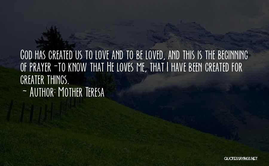 Mother Teresa Quotes: God Has Created Us To Love And To Be Loved, And This Is The Beginning Of Prayer-to Know That He
