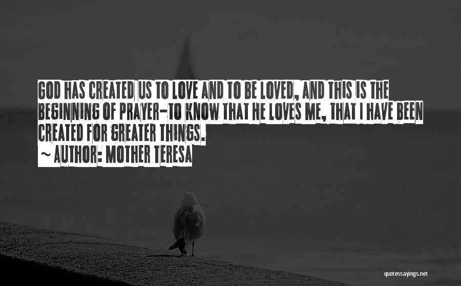 Mother Teresa Quotes: God Has Created Us To Love And To Be Loved, And This Is The Beginning Of Prayer-to Know That He