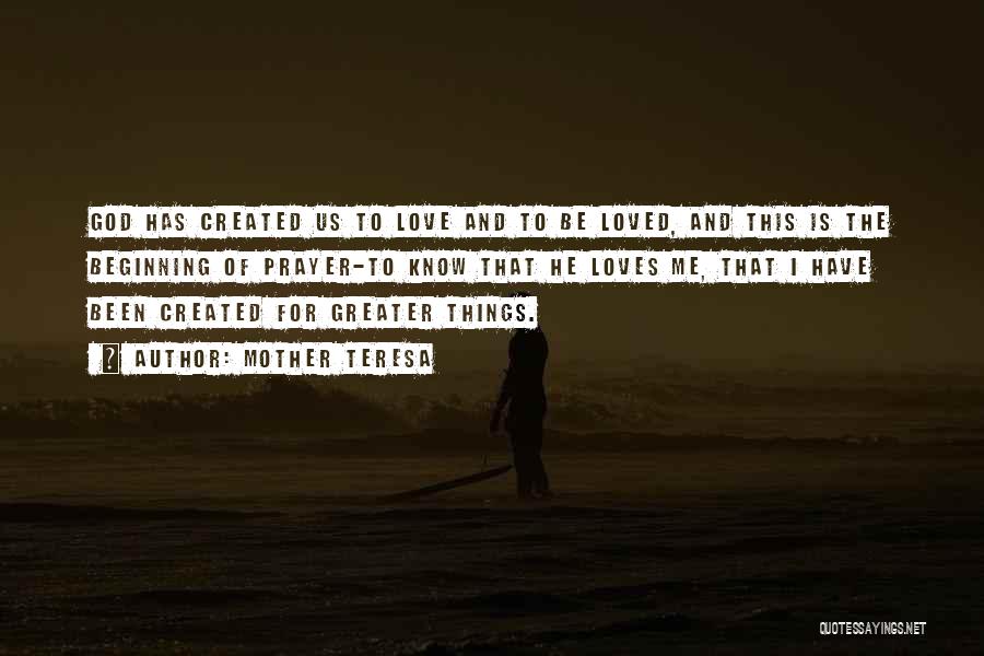 Mother Teresa Quotes: God Has Created Us To Love And To Be Loved, And This Is The Beginning Of Prayer-to Know That He