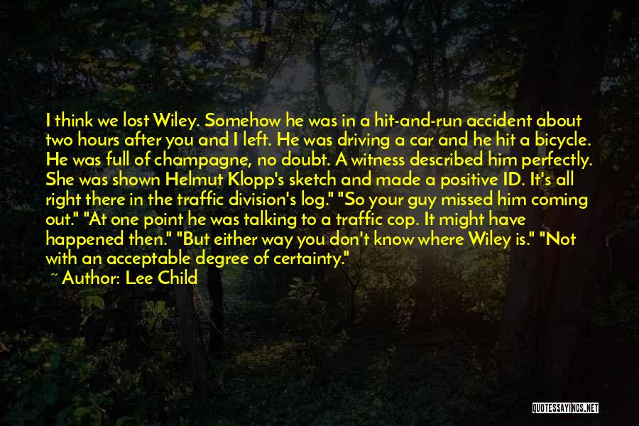 Lee Child Quotes: I Think We Lost Wiley. Somehow He Was In A Hit-and-run Accident About Two Hours After You And I Left.