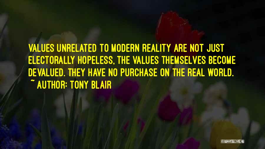 Tony Blair Quotes: Values Unrelated To Modern Reality Are Not Just Electorally Hopeless, The Values Themselves Become Devalued. They Have No Purchase On