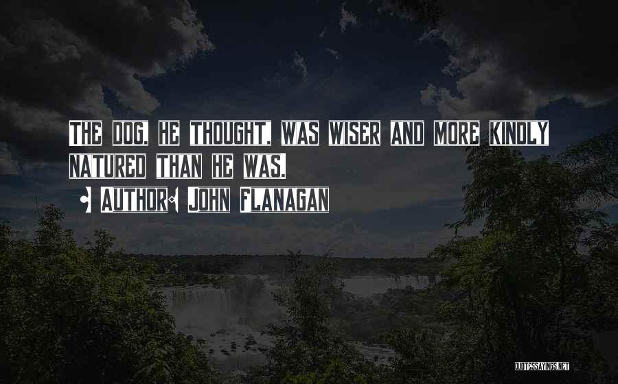 John Flanagan Quotes: The Dog, He Thought, Was Wiser And More Kindly Natured Than He Was.