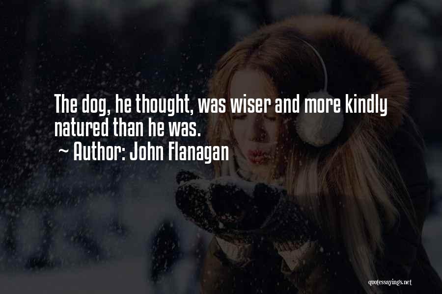 John Flanagan Quotes: The Dog, He Thought, Was Wiser And More Kindly Natured Than He Was.