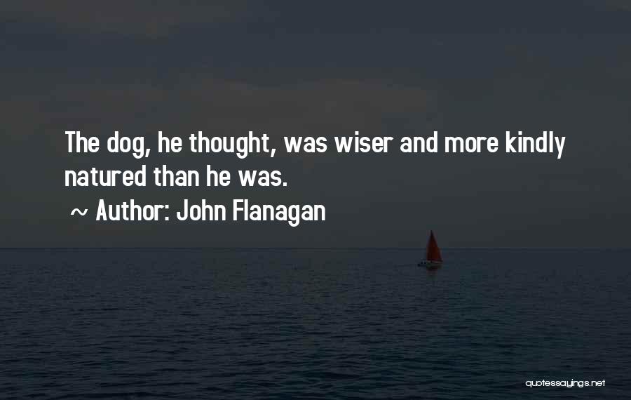 John Flanagan Quotes: The Dog, He Thought, Was Wiser And More Kindly Natured Than He Was.