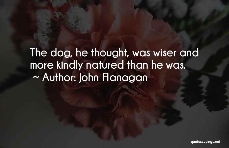 John Flanagan Quotes: The Dog, He Thought, Was Wiser And More Kindly Natured Than He Was.