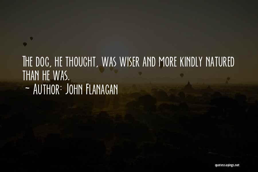 John Flanagan Quotes: The Dog, He Thought, Was Wiser And More Kindly Natured Than He Was.