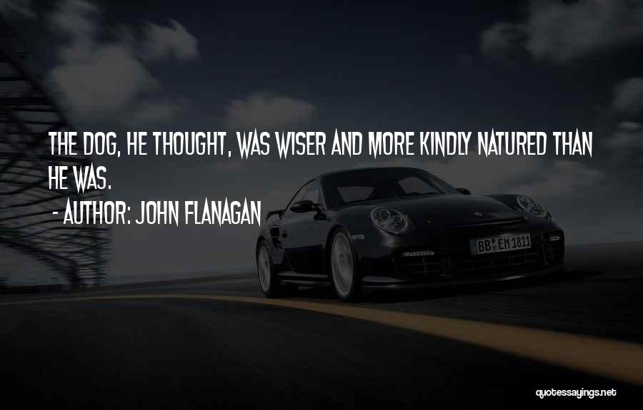 John Flanagan Quotes: The Dog, He Thought, Was Wiser And More Kindly Natured Than He Was.