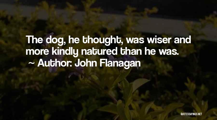 John Flanagan Quotes: The Dog, He Thought, Was Wiser And More Kindly Natured Than He Was.