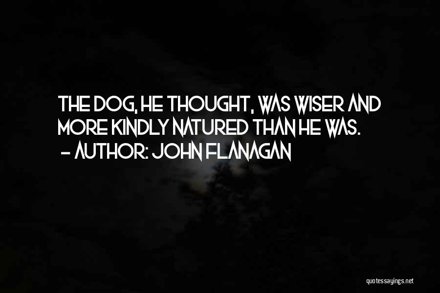 John Flanagan Quotes: The Dog, He Thought, Was Wiser And More Kindly Natured Than He Was.