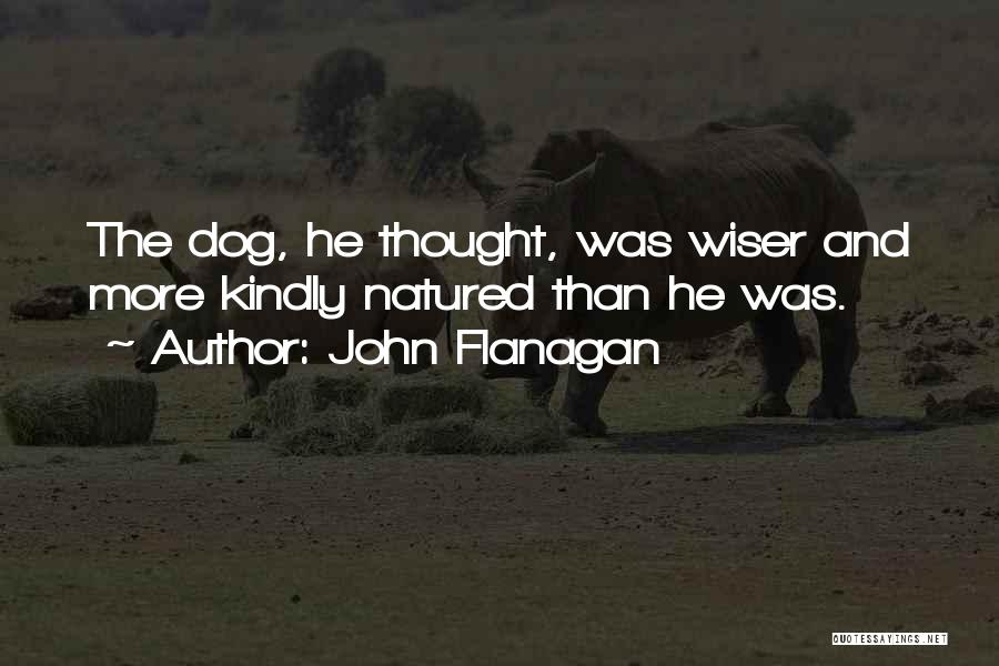 John Flanagan Quotes: The Dog, He Thought, Was Wiser And More Kindly Natured Than He Was.