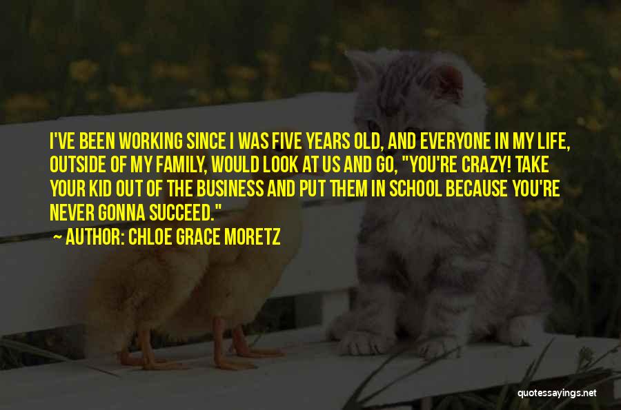 Chloe Grace Moretz Quotes: I've Been Working Since I Was Five Years Old, And Everyone In My Life, Outside Of My Family, Would Look