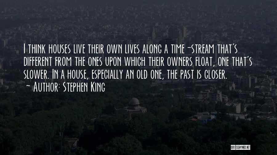 Stephen King Quotes: I Think Houses Live Their Own Lives Along A Time-stream That's Different From The Ones Upon Which Their Owners Float,