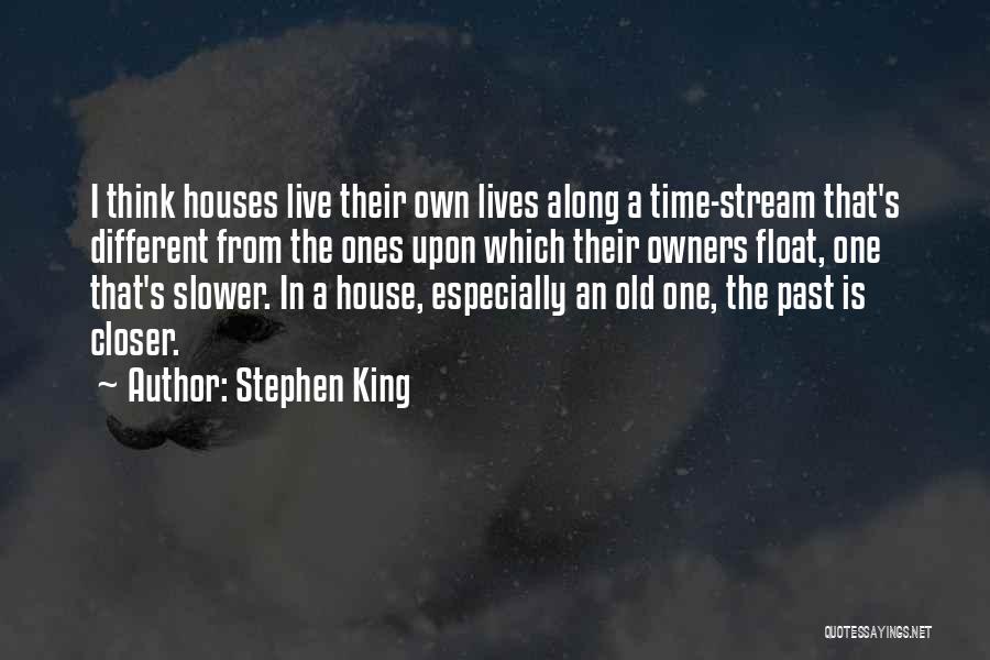 Stephen King Quotes: I Think Houses Live Their Own Lives Along A Time-stream That's Different From The Ones Upon Which Their Owners Float,