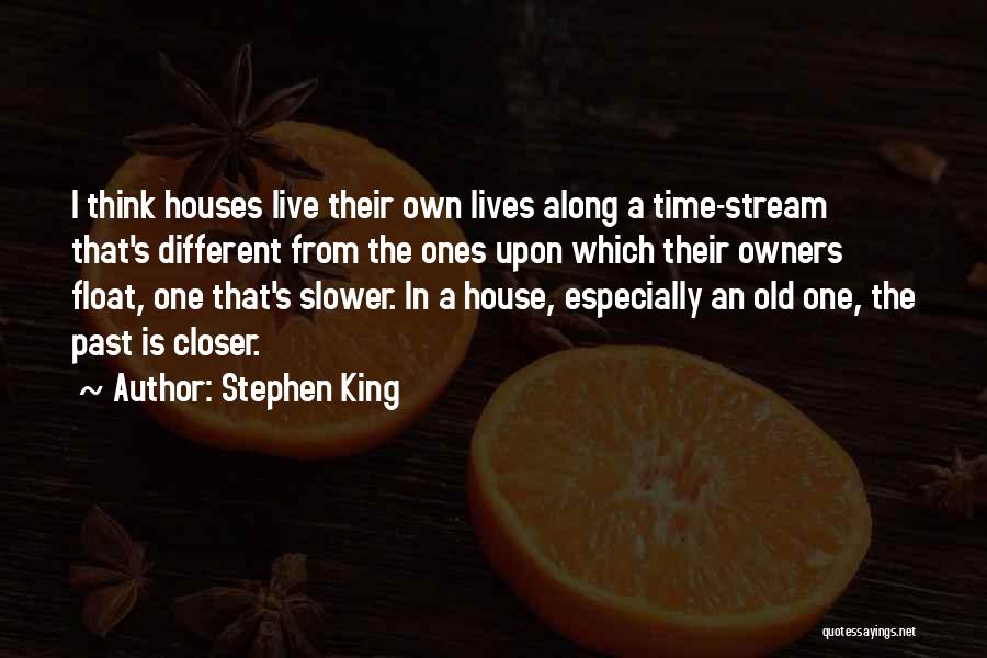 Stephen King Quotes: I Think Houses Live Their Own Lives Along A Time-stream That's Different From The Ones Upon Which Their Owners Float,