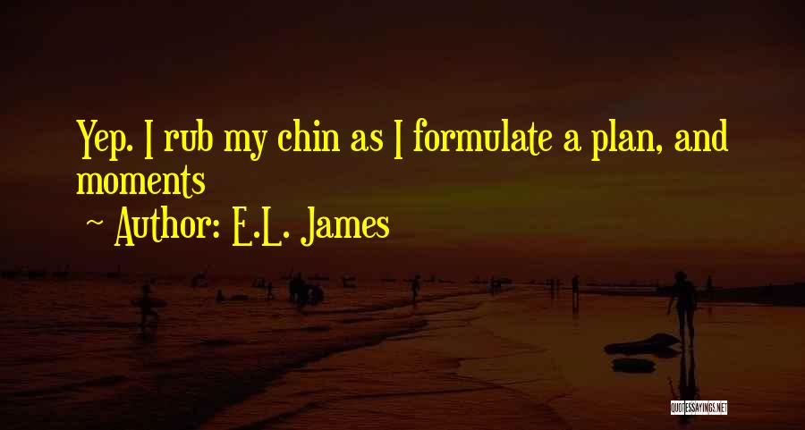 E.L. James Quotes: Yep. I Rub My Chin As I Formulate A Plan, And Moments