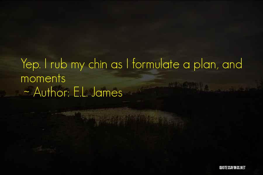 E.L. James Quotes: Yep. I Rub My Chin As I Formulate A Plan, And Moments