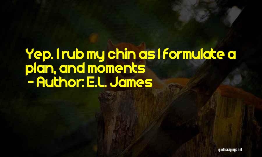 E.L. James Quotes: Yep. I Rub My Chin As I Formulate A Plan, And Moments