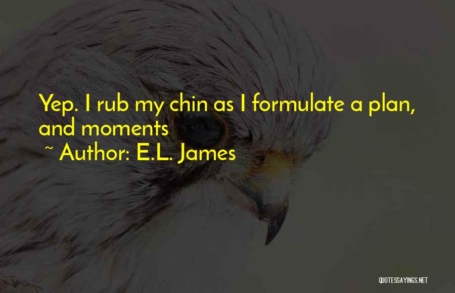 E.L. James Quotes: Yep. I Rub My Chin As I Formulate A Plan, And Moments