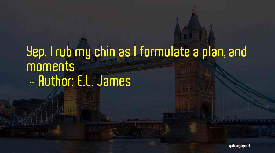 E.L. James Quotes: Yep. I Rub My Chin As I Formulate A Plan, And Moments