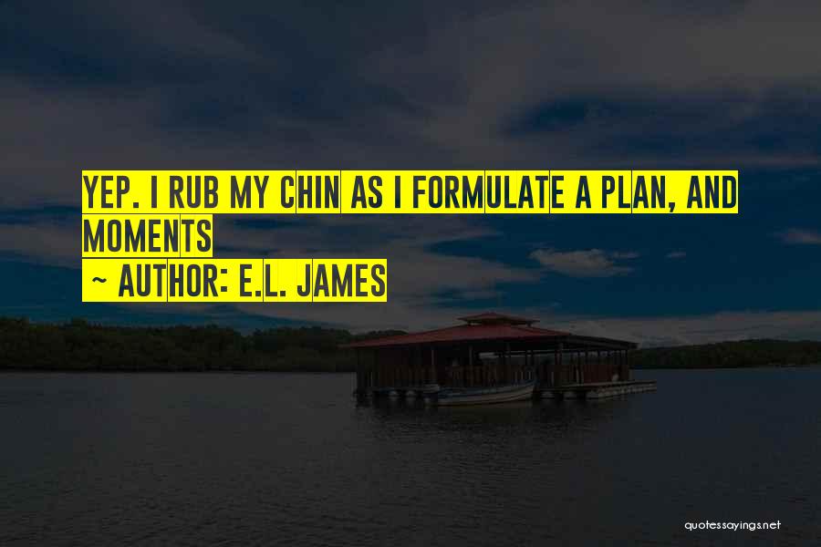 E.L. James Quotes: Yep. I Rub My Chin As I Formulate A Plan, And Moments