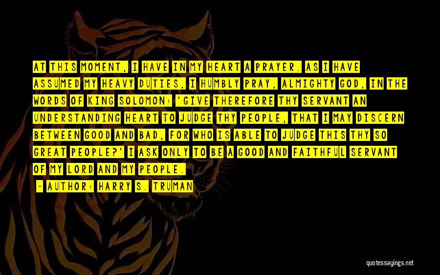 Harry S. Truman Quotes: At This Moment, I Have In My Heart A Prayer. As I Have Assumed My Heavy Duties, I Humbly Pray,