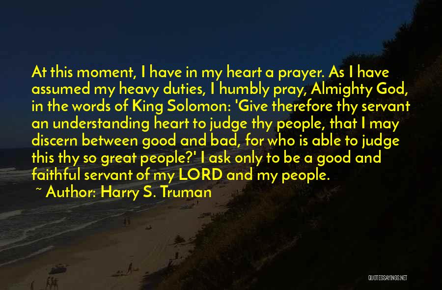 Harry S. Truman Quotes: At This Moment, I Have In My Heart A Prayer. As I Have Assumed My Heavy Duties, I Humbly Pray,