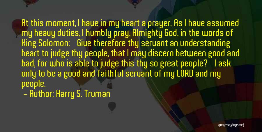 Harry S. Truman Quotes: At This Moment, I Have In My Heart A Prayer. As I Have Assumed My Heavy Duties, I Humbly Pray,