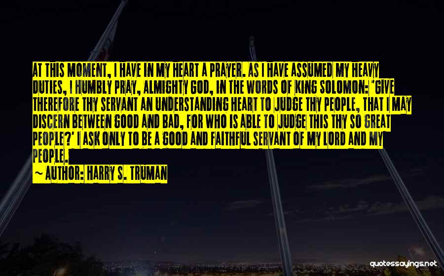 Harry S. Truman Quotes: At This Moment, I Have In My Heart A Prayer. As I Have Assumed My Heavy Duties, I Humbly Pray,