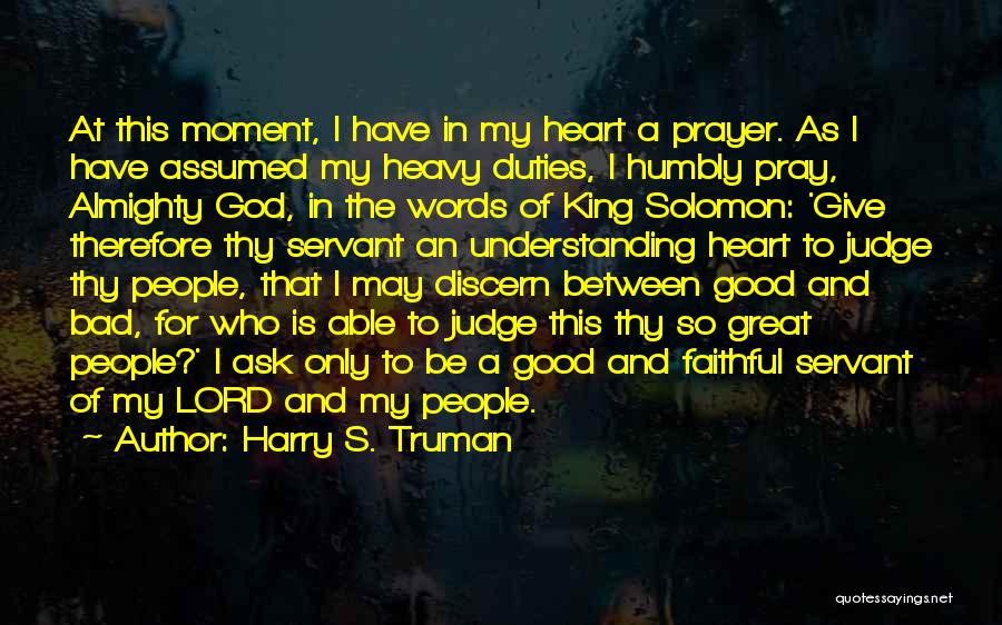 Harry S. Truman Quotes: At This Moment, I Have In My Heart A Prayer. As I Have Assumed My Heavy Duties, I Humbly Pray,