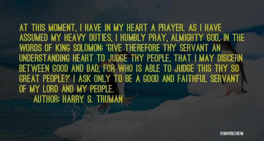 Harry S. Truman Quotes: At This Moment, I Have In My Heart A Prayer. As I Have Assumed My Heavy Duties, I Humbly Pray,