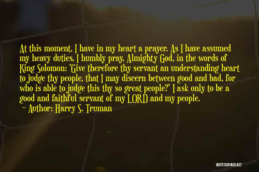 Harry S. Truman Quotes: At This Moment, I Have In My Heart A Prayer. As I Have Assumed My Heavy Duties, I Humbly Pray,