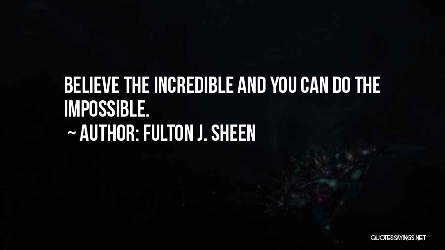 Fulton J. Sheen Quotes: Believe The Incredible And You Can Do The Impossible.