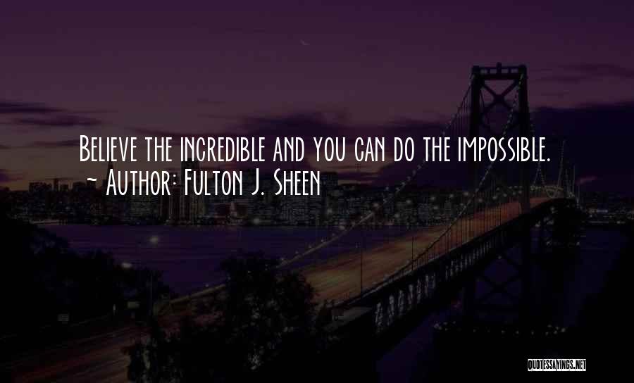 Fulton J. Sheen Quotes: Believe The Incredible And You Can Do The Impossible.