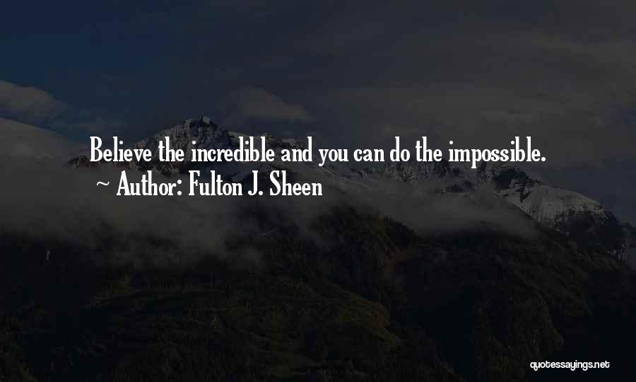 Fulton J. Sheen Quotes: Believe The Incredible And You Can Do The Impossible.