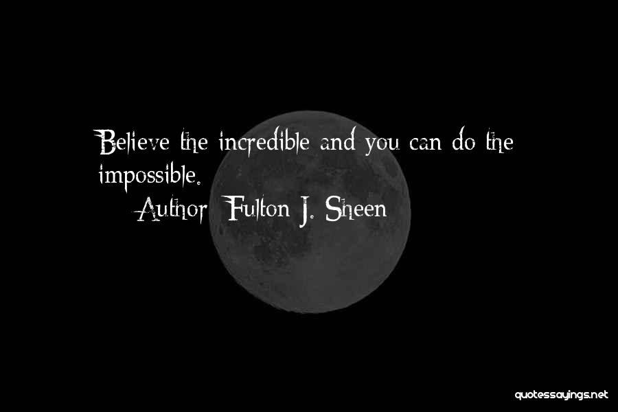 Fulton J. Sheen Quotes: Believe The Incredible And You Can Do The Impossible.
